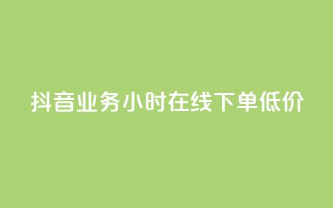 抖音业务24小时在线下单低价 - 抖音业务24小时极速预订	，价格优惠。  第1张