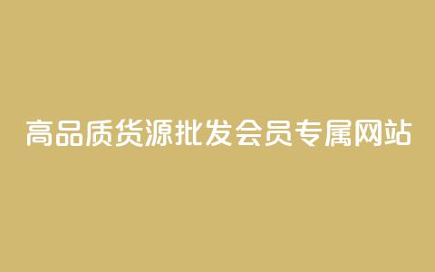高品质货源批发:VIP会员专属网站  第1张 高品质货源批发:VIP会员专属网站  第1张