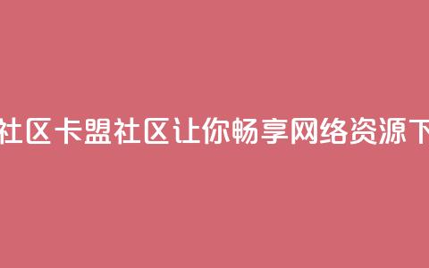 卡盟社区(卡盟社区-让你畅享网络资源)  第1张 卡盟社区(卡盟社区-让你畅享网络资源)  第1张