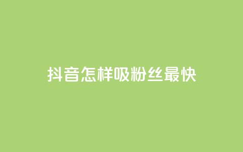 抖音怎样吸粉丝最快 - 如何在抖音快速吸引粉丝的有效策略。  第1张