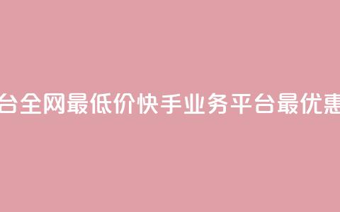 快手业务平台全网最低价(快手业务平台最优惠价格)  第1张 快手业务平台全网最低价(快手业务平台最优惠价格)  第1张