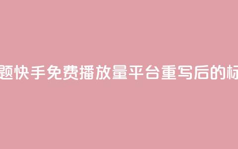 快手免费播放量平台(原标题:快手免费播放量平台重写后的标题:快手免费播放增长服务)  第1张 快手免费播放量平台(原标题:快手免费播放量平台重写后的标题:快手免费播放增长服务)  第1张