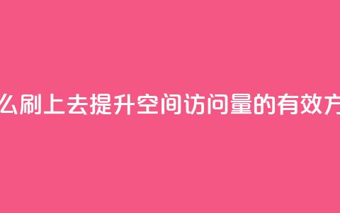 qq空间访问人数怎么刷上去 - 提升QQ空间访问量的有效方法与技巧~  第1张 qq空间访问人数怎么刷上去 - 提升QQ空间访问量的有效方法与技巧~  第1张