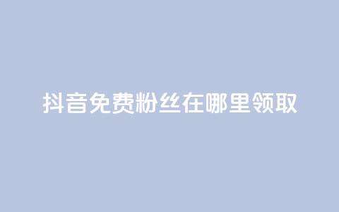抖音免费粉丝在哪里领取 - 抖音如何获得免费粉丝的详细方法和途径~  第1张 抖音免费粉丝在哪里领取 - 抖音如何获得免费粉丝的详细方法和途径~  第1张