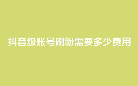 抖音60级账号刷粉需要多少费用  第1张 抖音60级账号刷粉需要多少费用  第1张
