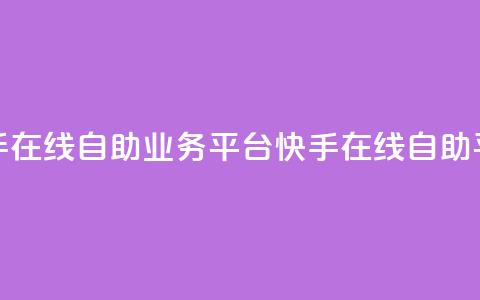快手在线自助业务平台(快手在线自助平台)  第1张 快手在线自助业务平台(快手在线自助平台)  第1张