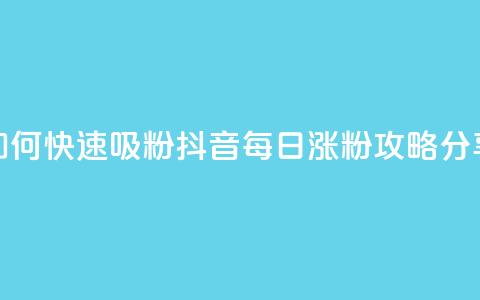 如何快速吸粉?抖音每日涨粉攻略分享  第1张 如何快速吸粉?抖音每日涨粉攻略分享  第1张
