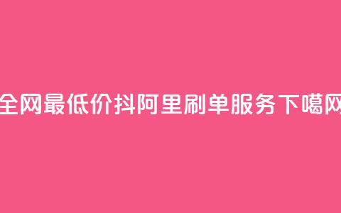 全网最低价抖阿里刷单服务  第1张 全网最低价抖阿里刷单服务  第1张