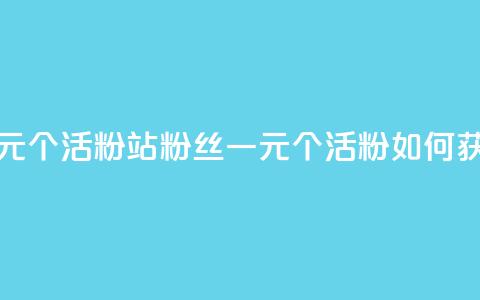 b站粉丝一元1000个活粉 - B站粉丝一元1000个活粉，如何获取？!  第1张