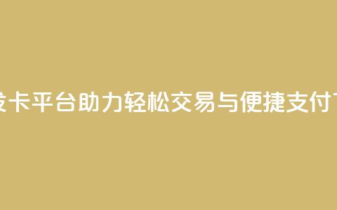 创新发卡平台助力轻松交易与便捷支付  第1张 创新发卡平台助力轻松交易与便捷支付  第1张