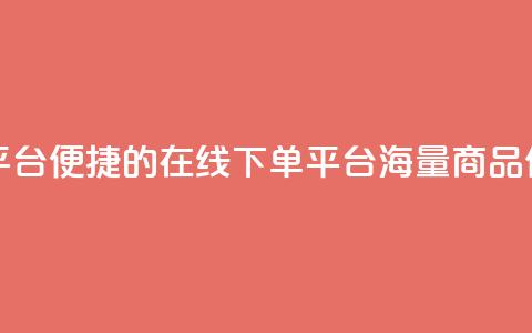 业务在线下单平台 - 便捷的在线下单平台，海量商品任您挑选~  第1张