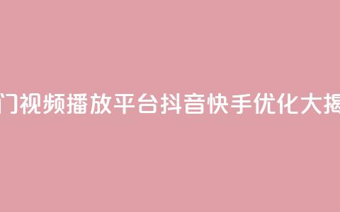 热门视频播放平台抖音快手优化大揭秘  第1张 热门视频播放平台抖音快手优化大揭秘  第1张