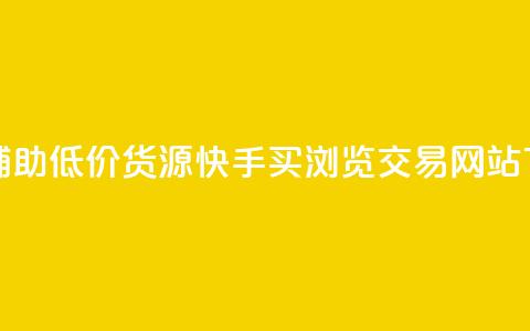 卡盟辅助低价货源 - 快手买浏览交易网站  第1张 卡盟辅助低价货源 - 快手买浏览交易网站  第1张