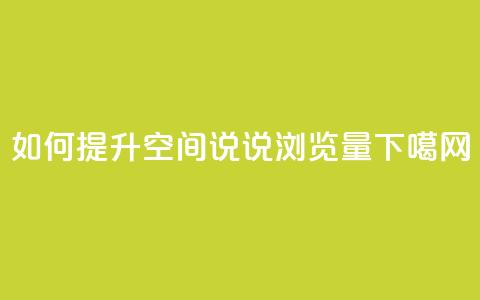 如何提升QQ空间说说浏览量  第1张 如何提升QQ空间说说浏览量  第1张