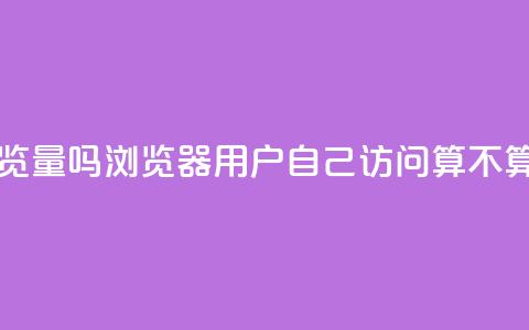 qq浏览自己看也算浏览量吗 - QQ浏览器:用户自己访问算不算浏览量统计?~  第1张 qq浏览自己看也算浏览量吗 - QQ浏览器:用户自己访问算不算浏览量统计?~  第1张