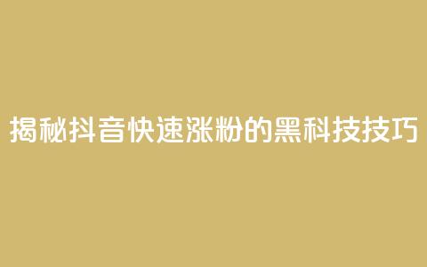 揭秘抖音快速涨粉的黑科技技巧  第1张 揭秘抖音快速涨粉的黑科技技巧  第1张