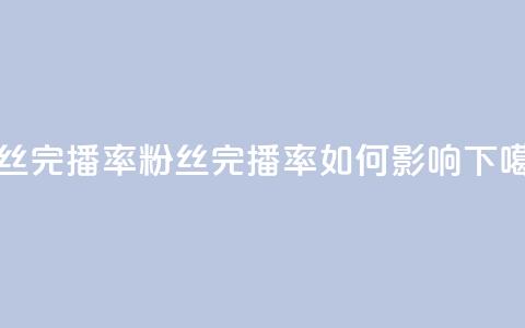 粉丝完播率(粉丝完播率如何影响SEO)  第1张 粉丝完播率(粉丝完播率如何影响SEO)  第1张