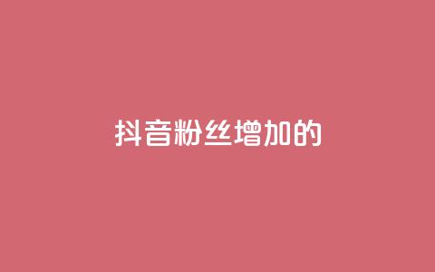 抖音粉丝增加的app - 抖音粉丝快速增长神器~  第1张 抖音粉丝增加的app - 抖音粉丝快速增长神器~  第1张