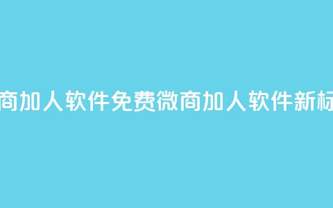 免费的微商加人软件(免费微商加人软件_新标题)  第1张 免费的微商加人软件(免费微商加人软件_新标题)  第1张