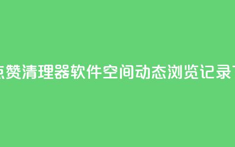 抖音点赞清理器软件 - qq空间动态浏览记录  第1张 抖音点赞清理器软件 - qq空间动态浏览记录  第1张