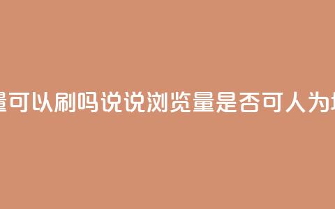 qq说说浏览量可以刷吗(QQ说说浏览量是否可人为增加)  第1张 qq说说浏览量可以刷吗(QQ说说浏览量是否可人为增加)  第1张