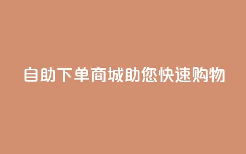 QQ自助下单商城助您快速购物  第1张 QQ自助下单商城助您快速购物  第1张
