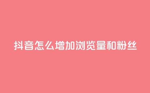 抖音怎么增加浏览量和粉丝 - 提升抖音页面流量和粉丝数量的方法!  第1张 抖音怎么增加浏览量和粉丝 - 提升抖音页面流量和粉丝数量的方法!  第1张