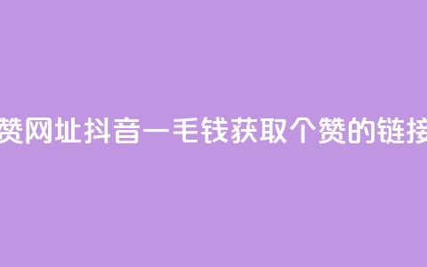抖音一毛100个赞网址 - 抖音一毛钱获取100个赞的链接分享~  第1张 抖音一毛100个赞网址 - 抖音一毛钱获取100个赞的链接分享~  第1张