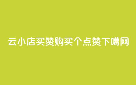 云小店买10赞(购买10个点赞)  第1张 云小店买10赞(购买10个点赞)  第1张
