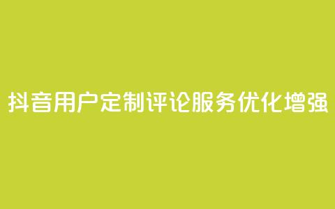 抖音用户定制评论服务优化增强  第1张 抖音用户定制评论服务优化增强  第1张