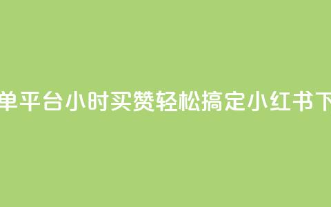 小红书点赞24小时下单平台 - 24小时买赞轻松搞定，小红书下单平台攻略！  第1张