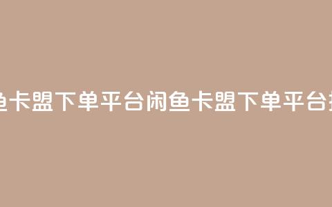 闲鱼卡盟下单平台(闲鱼卡盟下单平台推荐)  第1张 闲鱼卡盟下单平台(闲鱼卡盟下单平台推荐)  第1张
