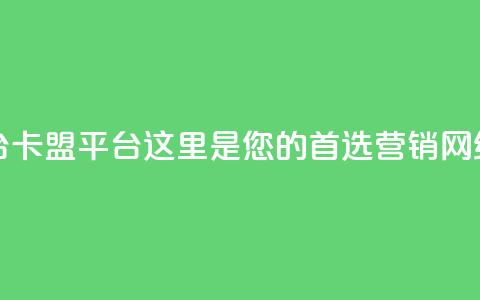 51卡盟平台 - 51卡盟平台:这里是您的首选营销网络!  第1张 51卡盟平台 - 51卡盟平台:这里是您的首选营销网络!  第1张