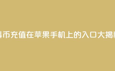抖币充值在苹果手机上的入口大揭秘  第1张 抖币充值在苹果手机上的入口大揭秘  第1张