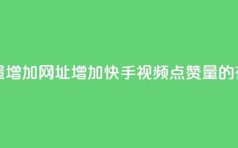 快手点赞播放量增加网址 - 增加快手视频点赞量的有效方法!  第1张 快手点赞播放量增加网址 - 增加快手视频点赞量的有效方法!  第1张