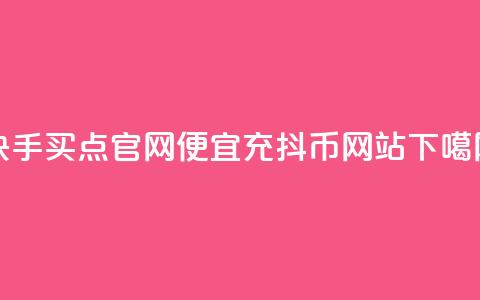 快手买点官网 - 便宜充抖币网站  第1张 快手买点官网 - 便宜充抖币网站  第1张