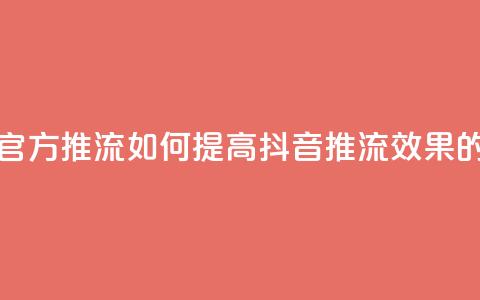 抖音怎样才能让官方推流 - 如何提高抖音推流效果的实用技巧!  第1张 抖音怎样才能让官方推流 - 如何提高抖音推流效果的实用技巧!  第1张