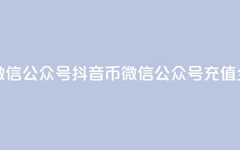 抖音币充值微信公众号(抖音币微信公众号充值全攻略)  第1张 抖音币充值微信公众号(抖音币微信公众号充值全攻略)  第1张