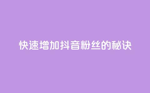 快速增加抖音粉丝的秘诀  第1张 快速增加抖音粉丝的秘诀  第1张