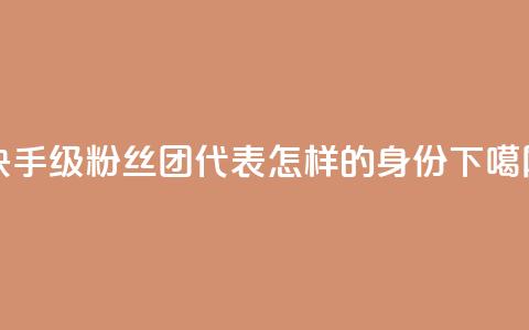 快手62级粉丝团代表怎样的身份?  第1张 快手62级粉丝团代表怎样的身份?  第1张