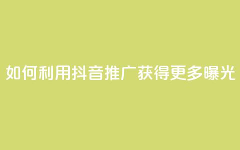 如何利用抖音推广获得更多曝光  第1张 如何利用抖音推广获得更多曝光  第1张