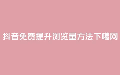 抖音免费提升浏览量方法  第1张 抖音免费提升浏览量方法  第1张