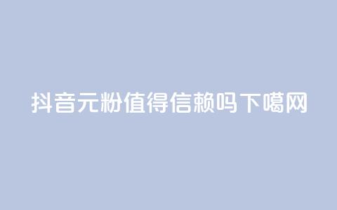 抖音1元1000粉值得信赖吗?  第1张 抖音1元1000粉值得信赖吗?  第1张