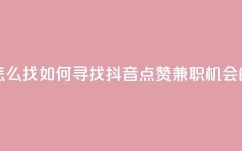 抖音点赞的兼职怎么找 - 如何寻找抖音点赞兼职机会的方法解析。  第1张