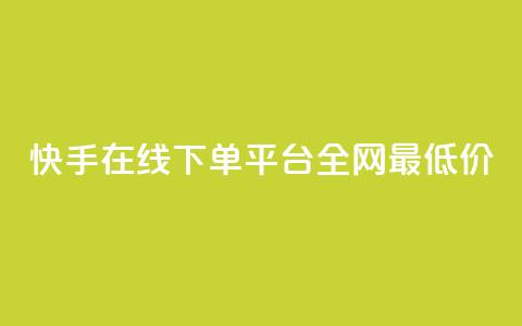 快手在线下单平台全网最低价 - 快手全网最低价在线下单平台揭秘~  第1张 快手在线下单平台全网最低价 - 快手全网最低价在线下单平台揭秘~  第1张