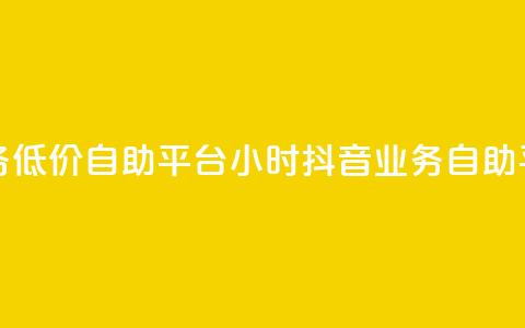 24小时抖音业务低价自助平台(24小时抖音业务自助平台优惠服务)  第1张 24小时抖音业务低价自助平台(24小时抖音业务自助平台优惠服务)  第1张