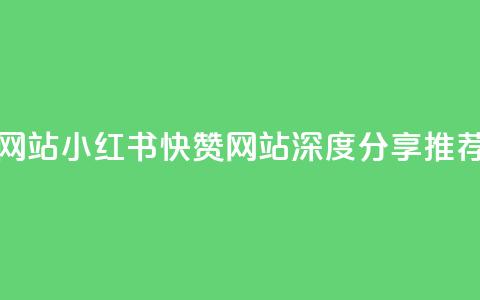 小红书快赞网站 - 小红书快赞网站-深度分享推荐平台!  第1张 小红书快赞网站 - 小红书快赞网站-深度分享推荐平台!  第1张