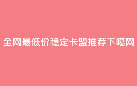 全网最低价稳定卡盟推荐  第1张 全网最低价稳定卡盟推荐  第1张