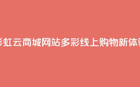 彩虹云商城网站:多彩线上购物新体验  第1张 彩虹云商城网站:多彩线上购物新体验  第1张