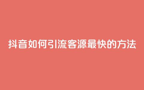 抖音如何引流客源最快的方法 - 抖音高效引流客源的最佳策略揭秘~  第1张 抖音如何引流客源最快的方法 - 抖音高效引流客源的最佳策略揭秘~  第1张